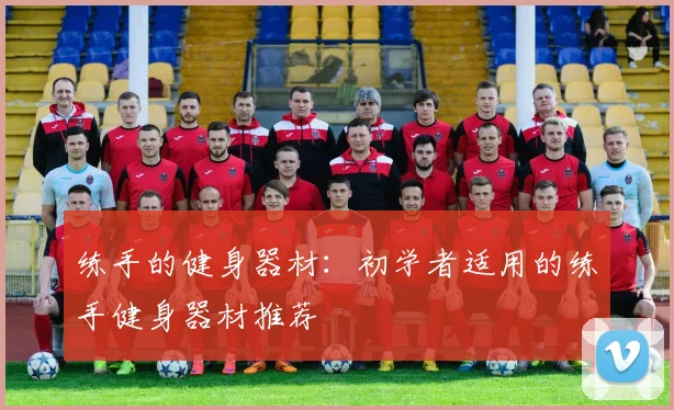 练手的健身器材:初学者适用的练手健身器材推荐