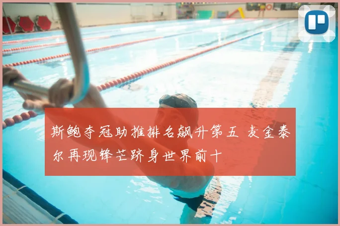 斯鲍夺冠助推排名飙升第五 麦金泰尔再现锋芒跻身世界前十