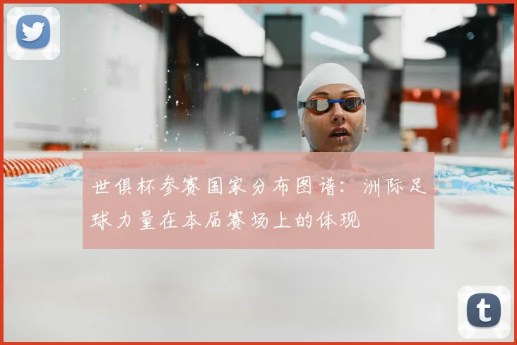 世俱杯参赛国家分布图谱：洲际足球力量在本届赛场上的体现