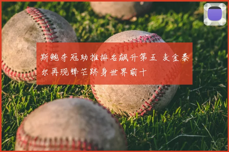 斯鲍夺冠助推排名飙升第五 麦金泰尔再现锋芒跻身世界前十