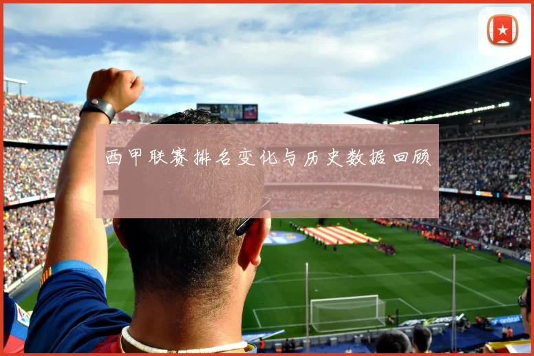西甲联赛排名变化与历史数据回顾