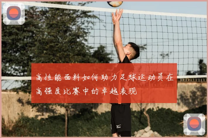 高性能面料如何助力足球运动员在高强度比赛中的卓越表现