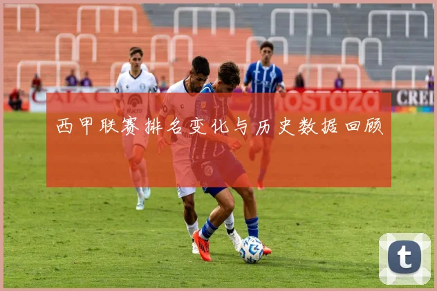 西甲联赛排名变化与历史数据回顾